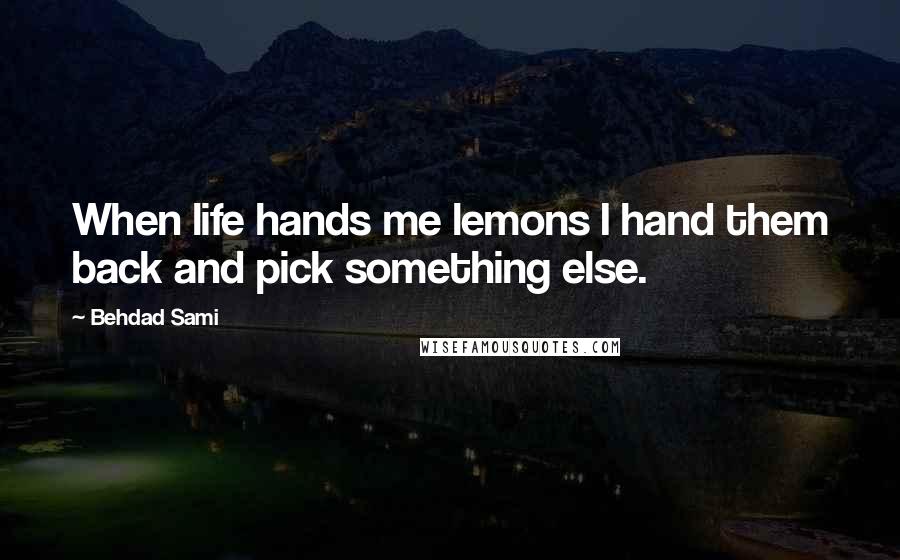 Behdad Sami Quotes: When life hands me lemons I hand them back and pick something else.