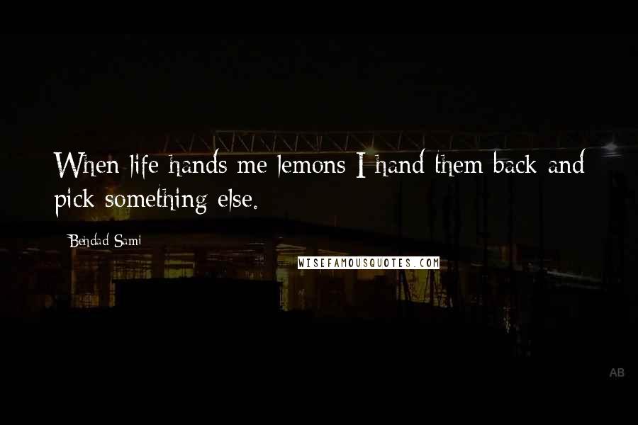 Behdad Sami Quotes: When life hands me lemons I hand them back and pick something else.