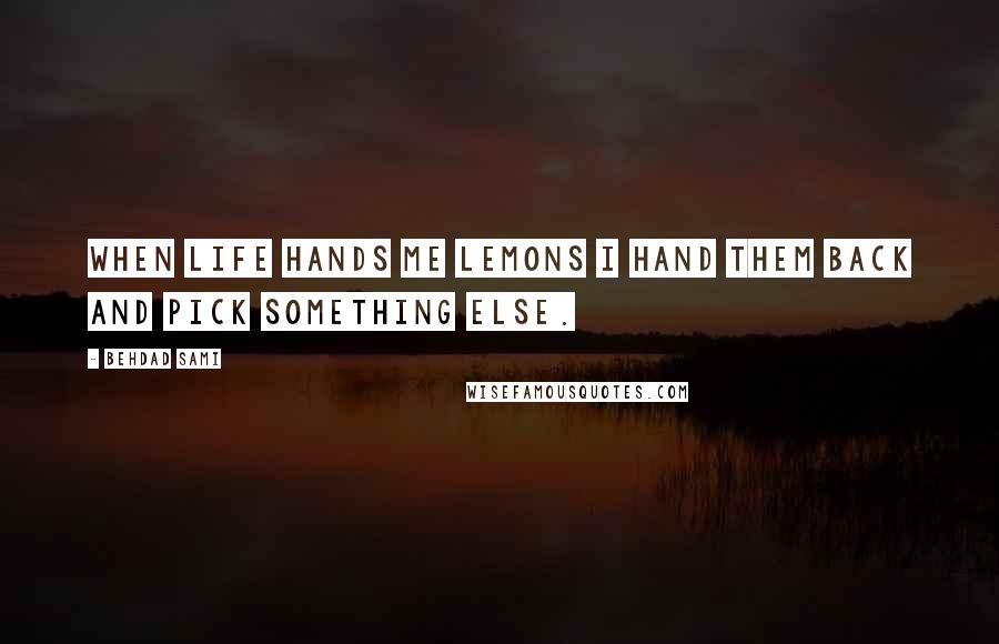 Behdad Sami Quotes: When life hands me lemons I hand them back and pick something else.