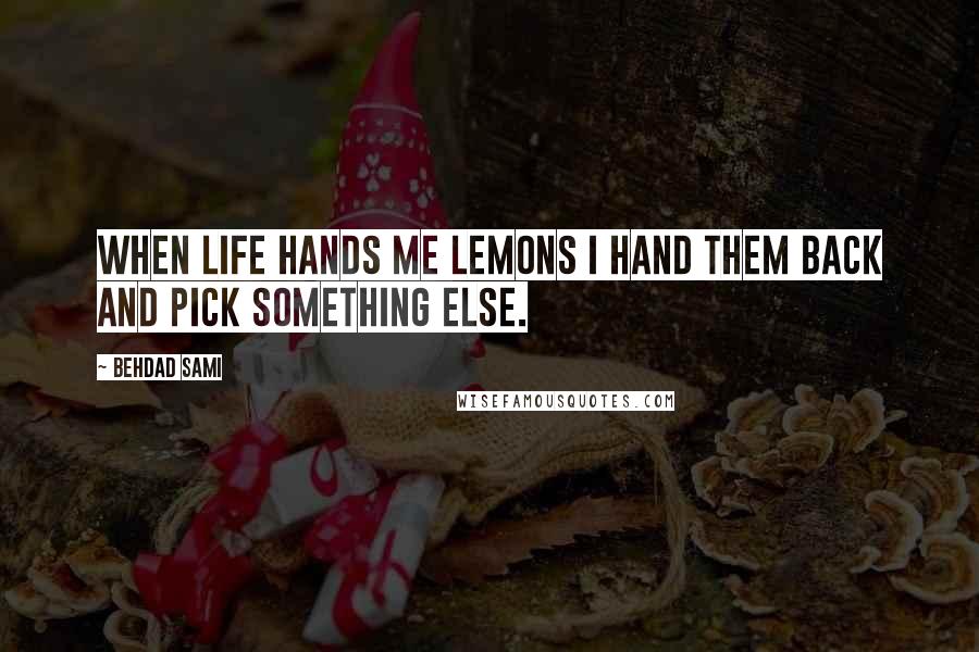 Behdad Sami Quotes: When life hands me lemons I hand them back and pick something else.