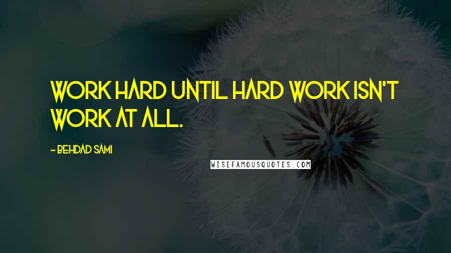 Behdad Sami Quotes: Work hard until hard work isn't work at all.