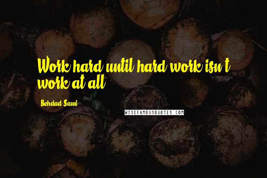 Behdad Sami Quotes: Work hard until hard work isn't work at all.