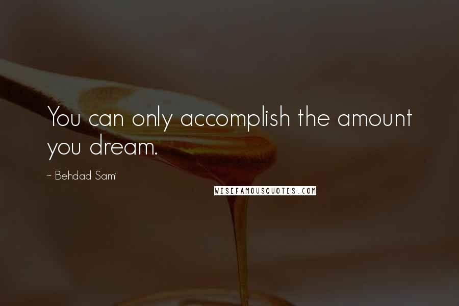 Behdad Sami Quotes: You can only accomplish the amount you dream.