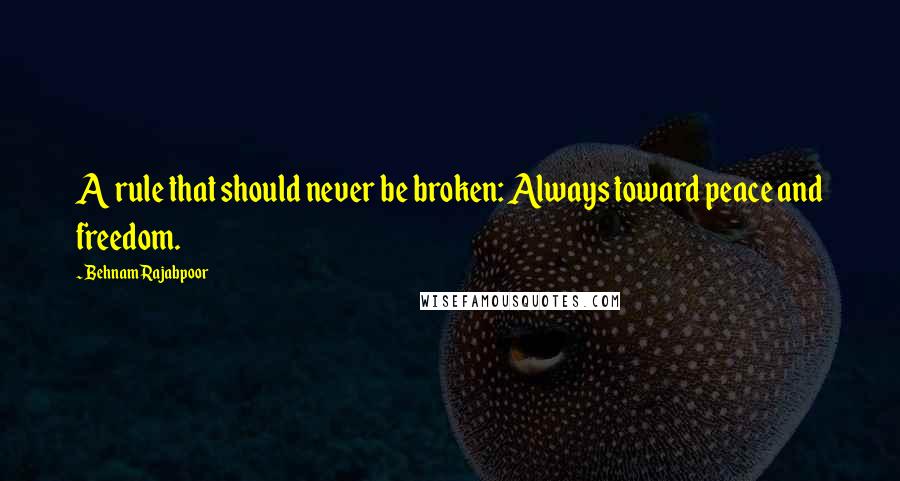 Behnam Rajabpoor Quotes: A rule that should never be broken: Always toward peace and freedom.