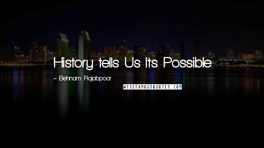 Behnam Rajabpoor Quotes: History tells Us It's Possible.