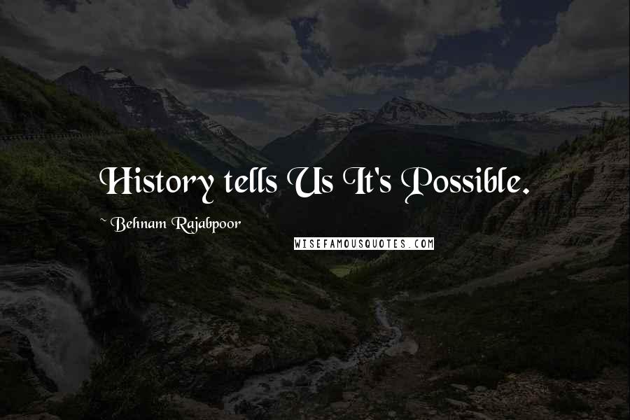 Behnam Rajabpoor Quotes: History tells Us It's Possible.