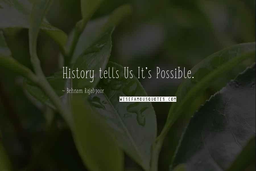 Behnam Rajabpoor Quotes: History tells Us It's Possible.