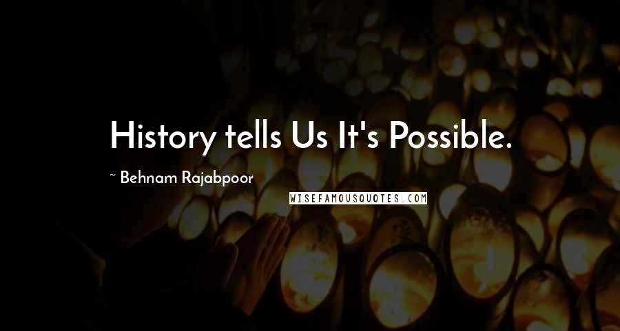 Behnam Rajabpoor Quotes: History tells Us It's Possible.