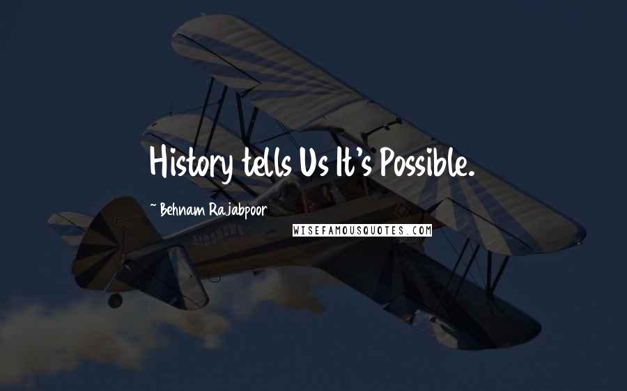 Behnam Rajabpoor Quotes: History tells Us It's Possible.