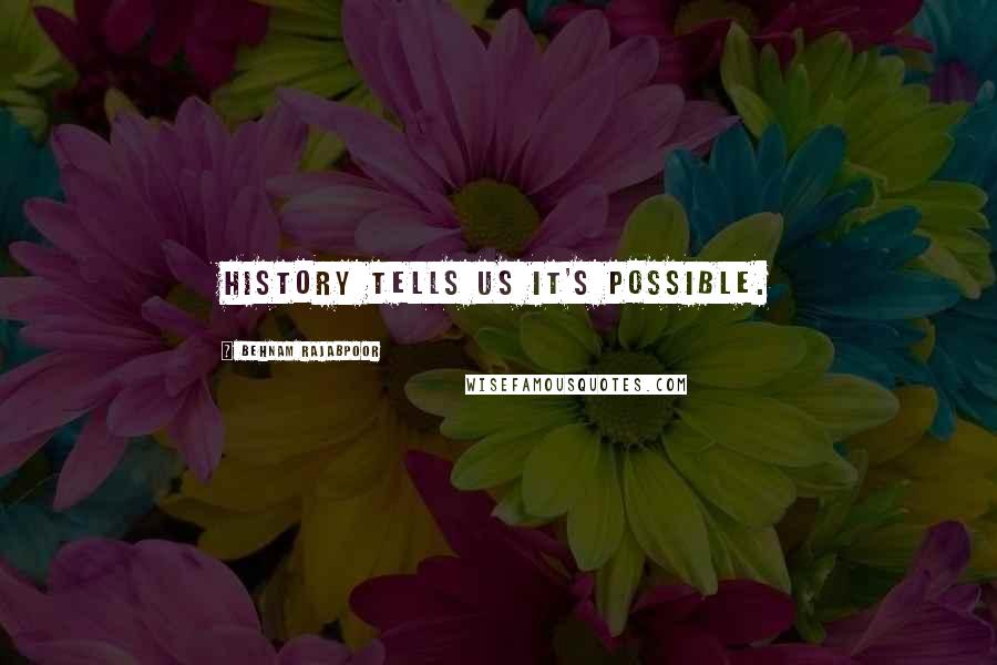 Behnam Rajabpoor Quotes: History tells Us It's Possible.