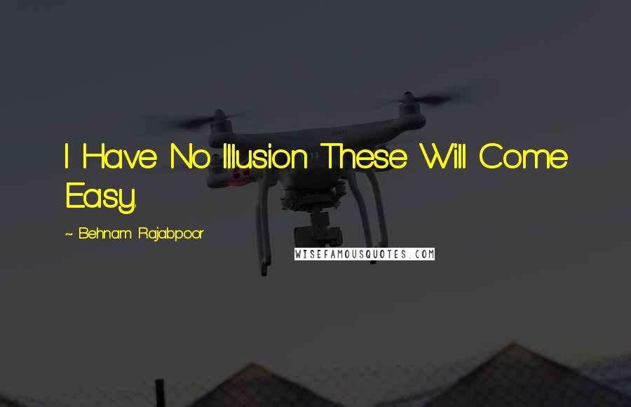Behnam Rajabpoor Quotes: I Have No Illusion These Will Come Easy.