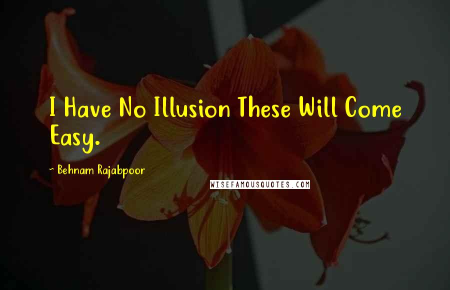 Behnam Rajabpoor Quotes: I Have No Illusion These Will Come Easy.