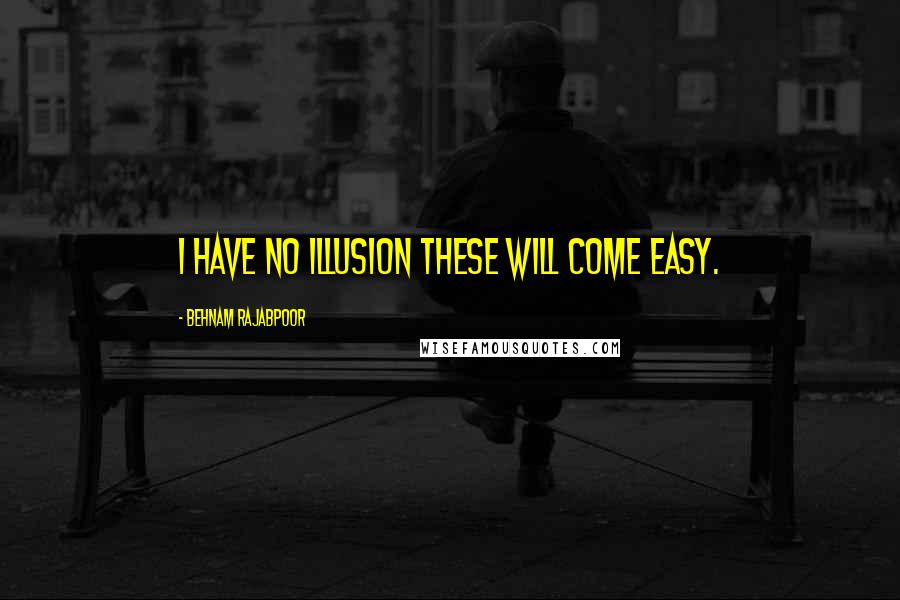 Behnam Rajabpoor Quotes: I Have No Illusion These Will Come Easy.