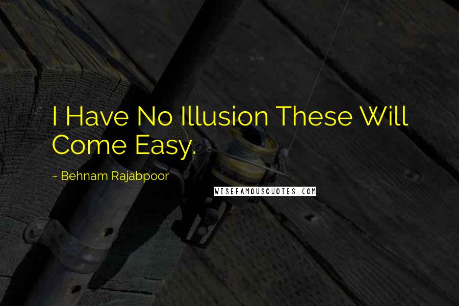 Behnam Rajabpoor Quotes: I Have No Illusion These Will Come Easy.