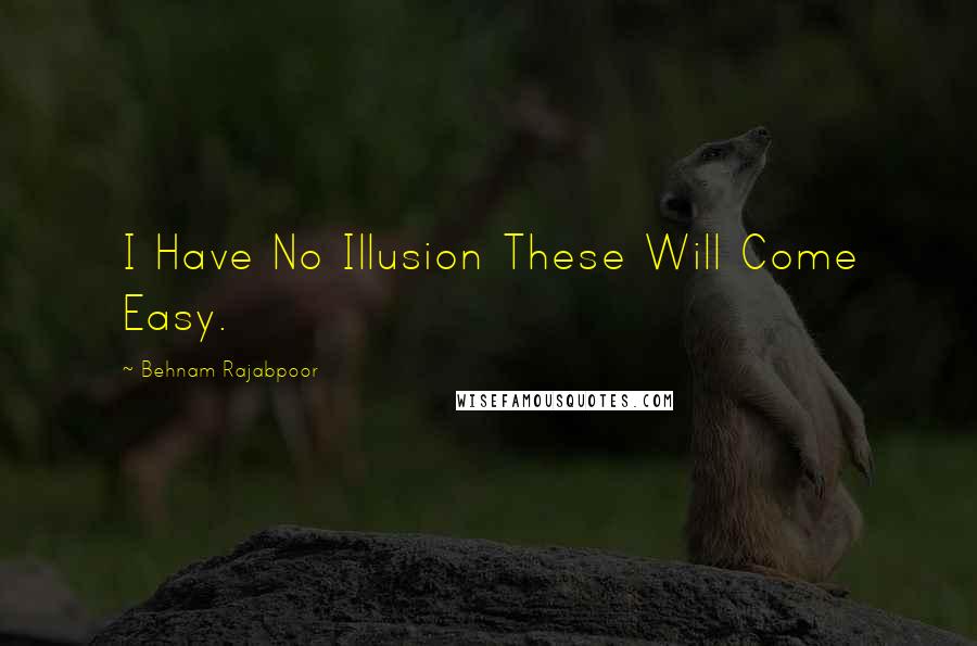 Behnam Rajabpoor Quotes: I Have No Illusion These Will Come Easy.