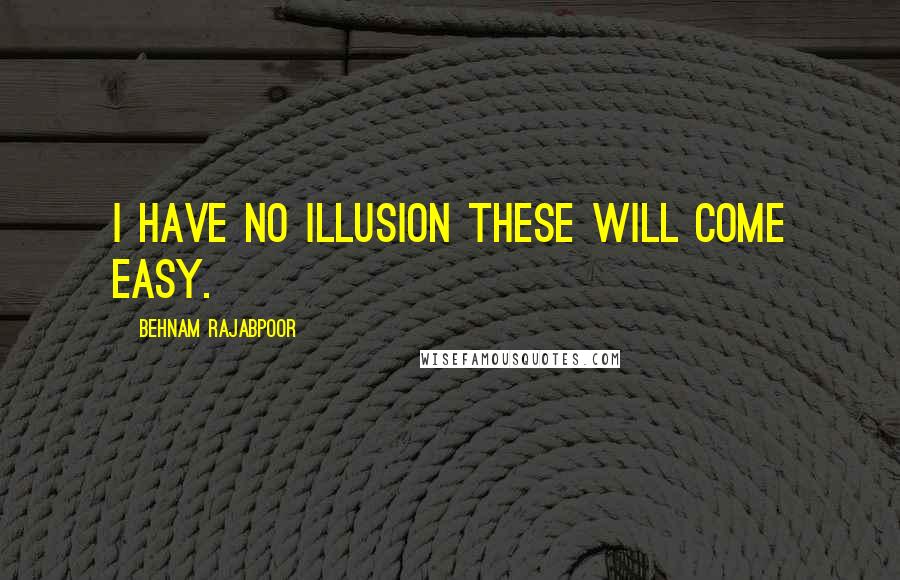 Behnam Rajabpoor Quotes: I Have No Illusion These Will Come Easy.