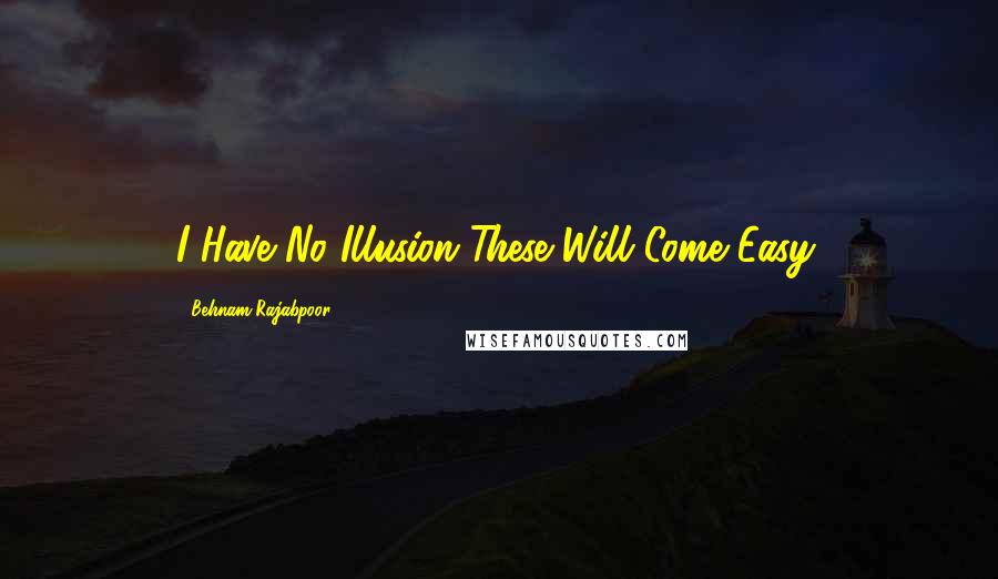 Behnam Rajabpoor Quotes: I Have No Illusion These Will Come Easy.