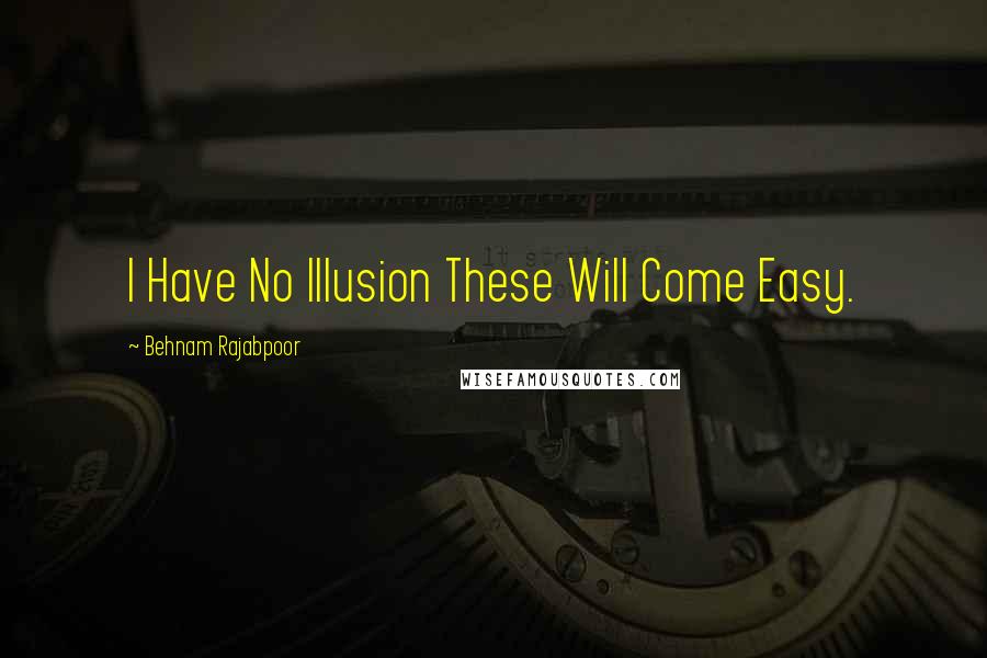 Behnam Rajabpoor Quotes: I Have No Illusion These Will Come Easy.