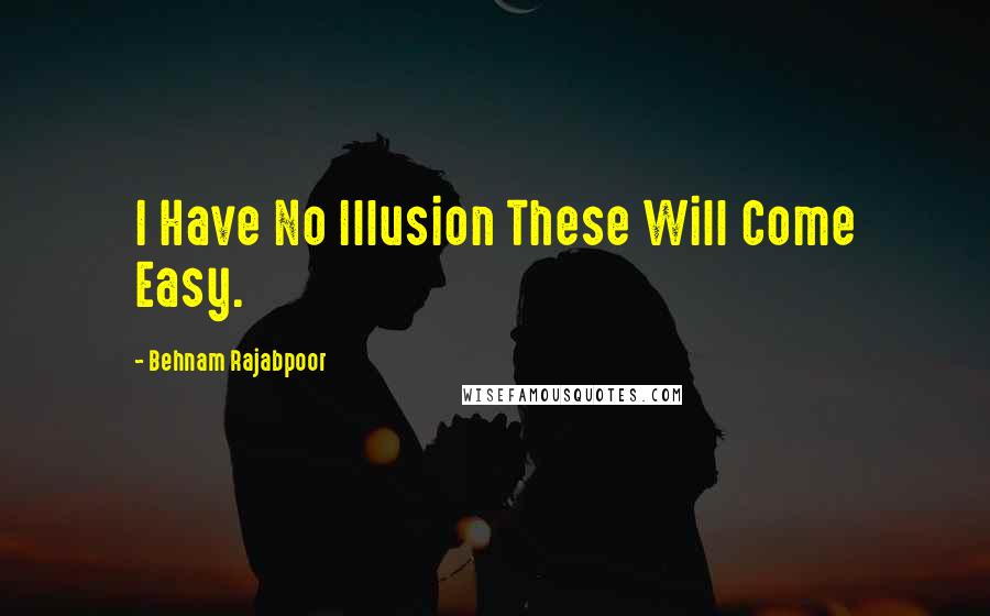 Behnam Rajabpoor Quotes: I Have No Illusion These Will Come Easy.