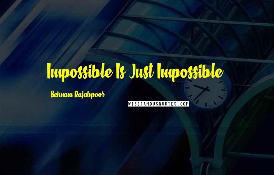 Behnam Rajabpoor Quotes: Impossible Is Just Impossible.
