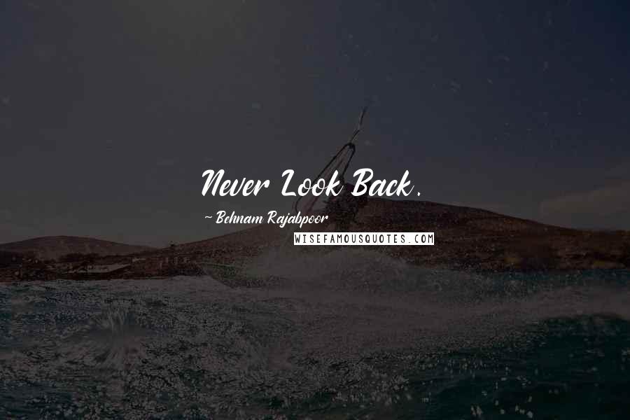 Behnam Rajabpoor Quotes: Never Look Back.