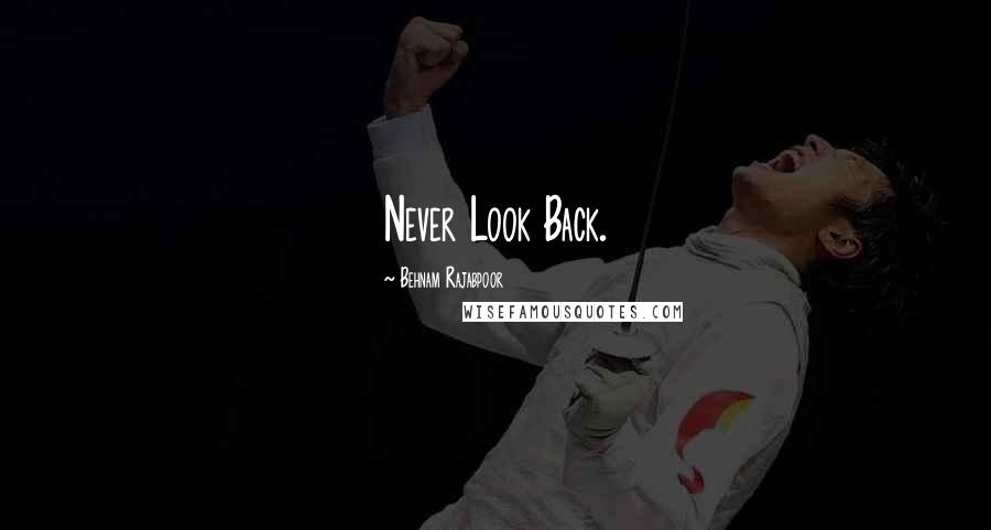 Behnam Rajabpoor Quotes: Never Look Back.