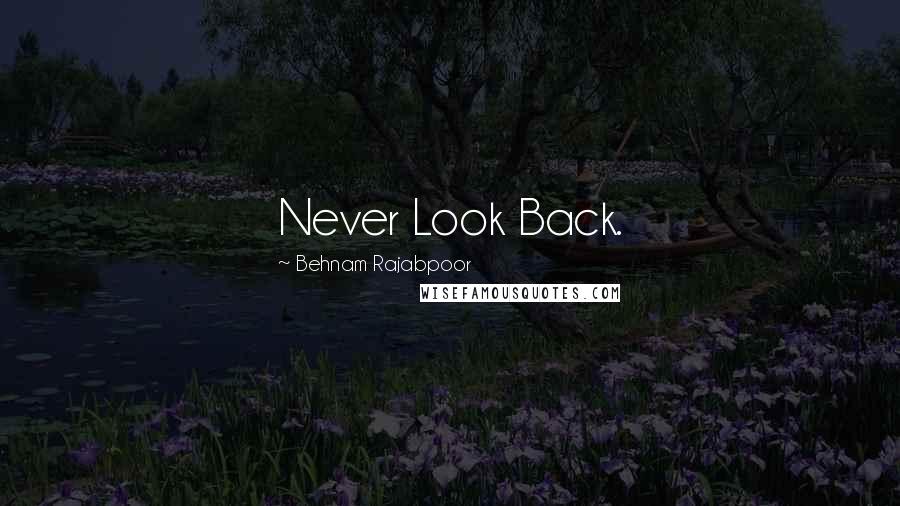 Behnam Rajabpoor Quotes: Never Look Back.