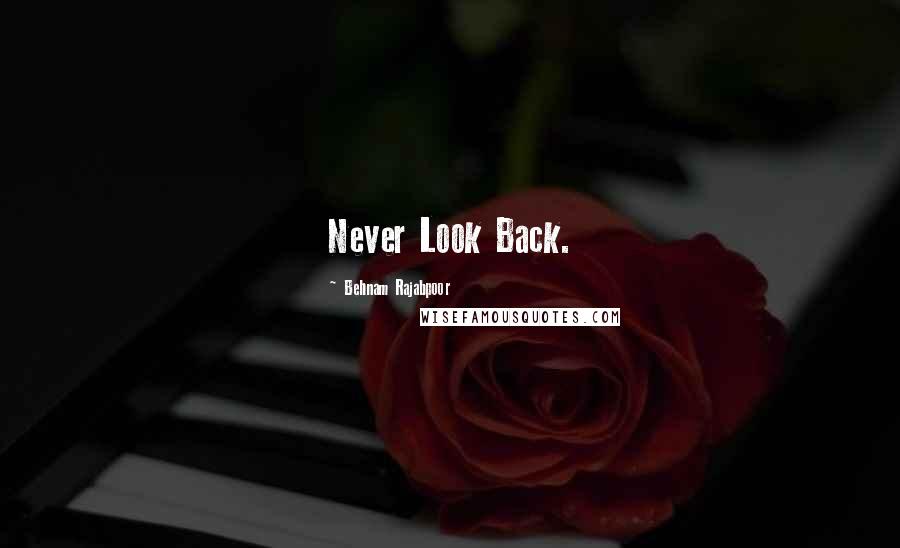 Behnam Rajabpoor Quotes: Never Look Back.