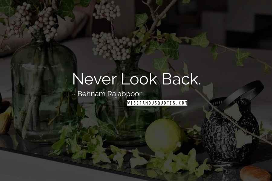 Behnam Rajabpoor Quotes: Never Look Back.