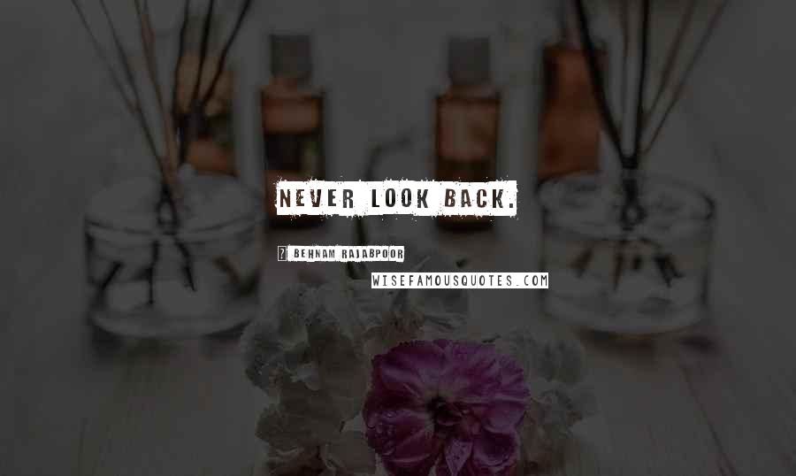 Behnam Rajabpoor Quotes: Never Look Back.