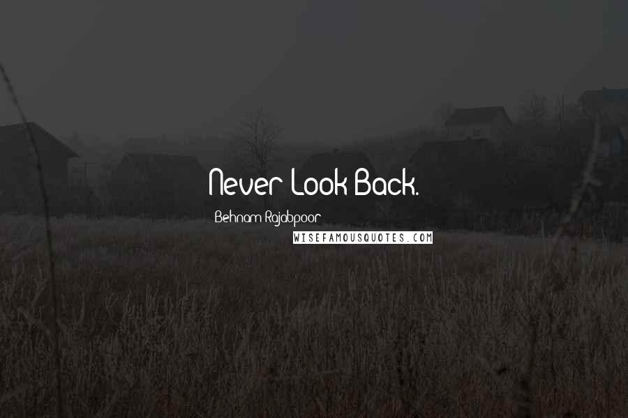 Behnam Rajabpoor Quotes: Never Look Back.