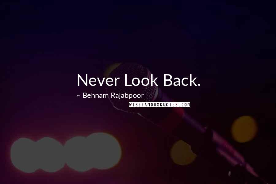 Behnam Rajabpoor Quotes: Never Look Back.