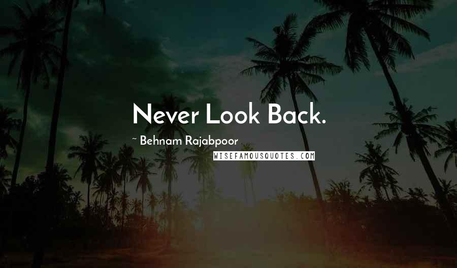 Behnam Rajabpoor Quotes: Never Look Back.