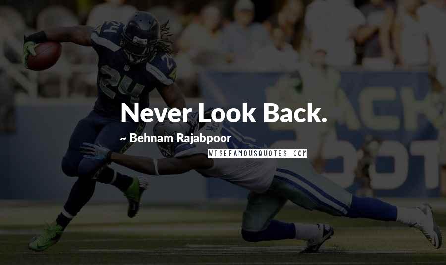 Behnam Rajabpoor Quotes: Never Look Back.