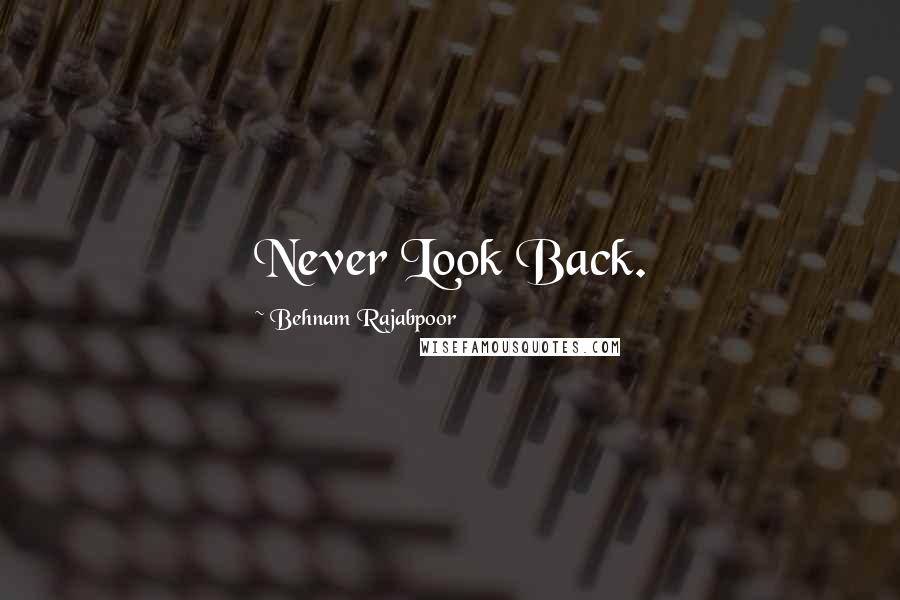 Behnam Rajabpoor Quotes: Never Look Back.