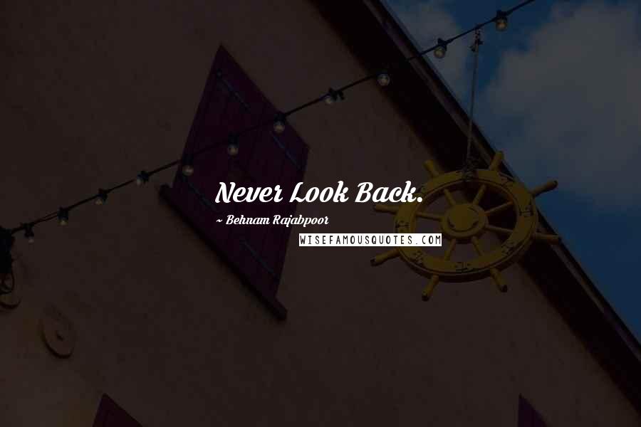 Behnam Rajabpoor Quotes: Never Look Back.