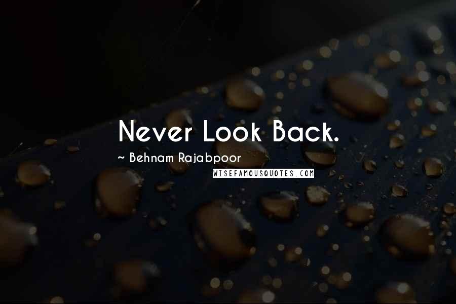 Behnam Rajabpoor Quotes: Never Look Back.