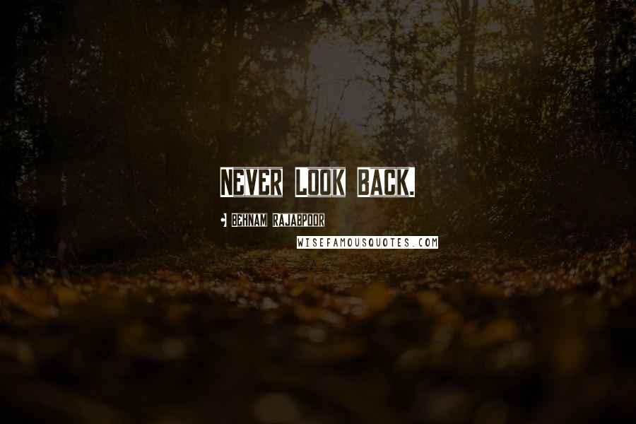 Behnam Rajabpoor Quotes: Never Look Back.