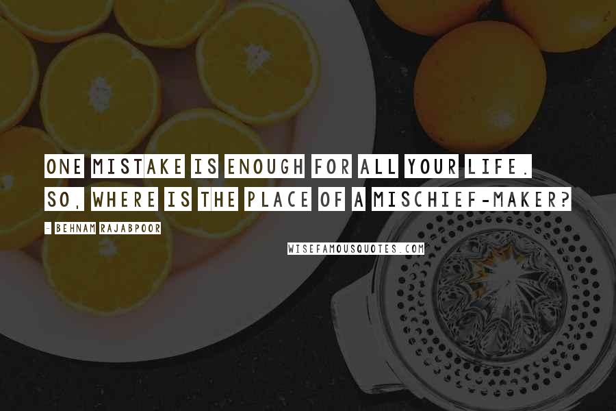 Behnam Rajabpoor Quotes: One mistake is enough for all your life. So, where is the place of a mischief-maker?