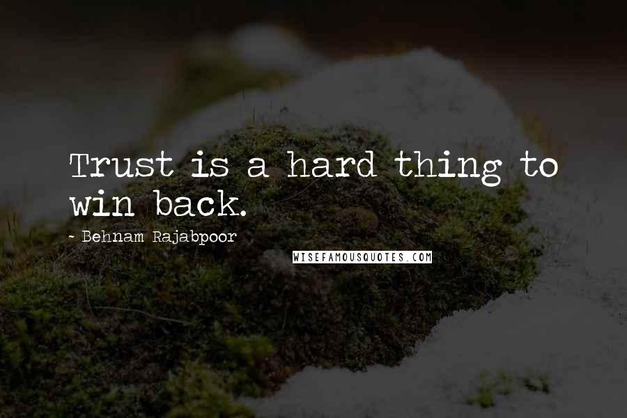 Behnam Rajabpoor Quotes: Trust is a hard thing to win back.