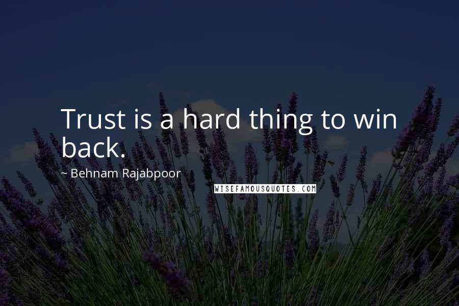 Behnam Rajabpoor Quotes: Trust is a hard thing to win back.