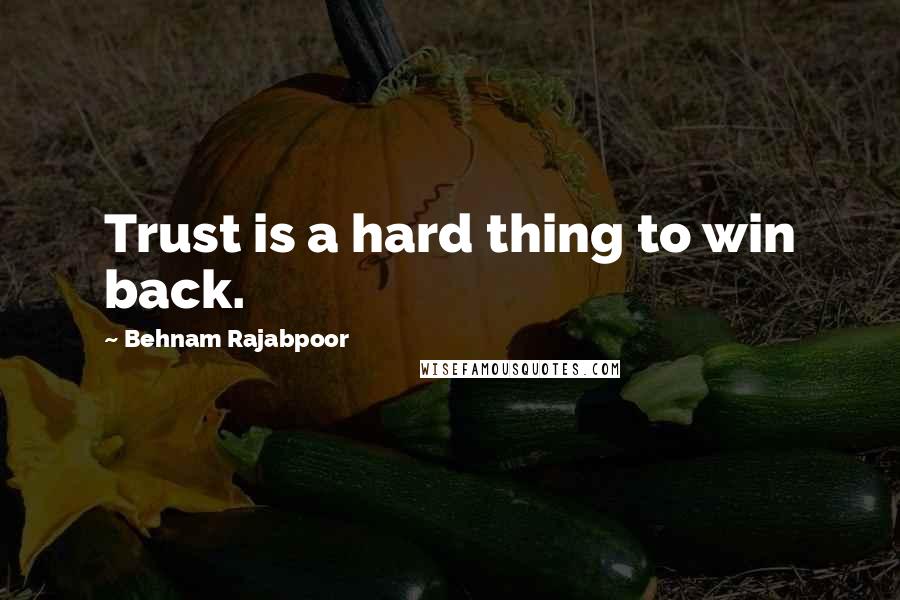 Behnam Rajabpoor Quotes: Trust is a hard thing to win back.
