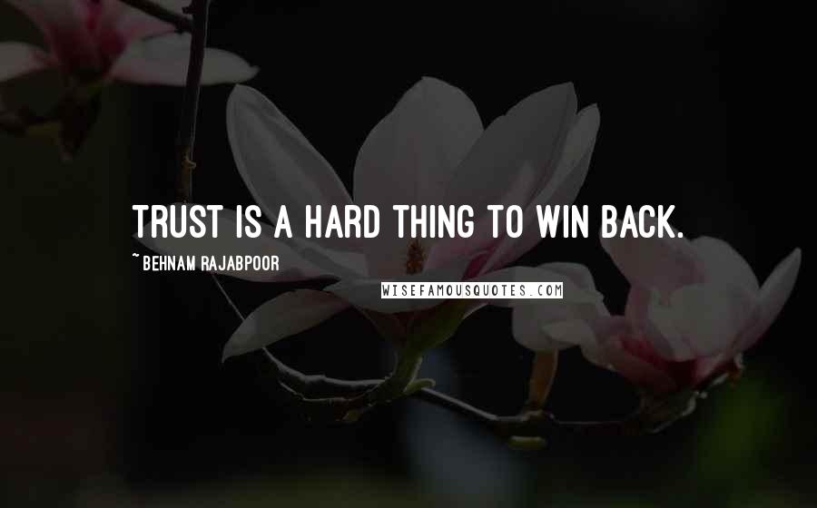 Behnam Rajabpoor Quotes: Trust is a hard thing to win back.