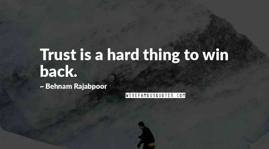 Behnam Rajabpoor Quotes: Trust is a hard thing to win back.