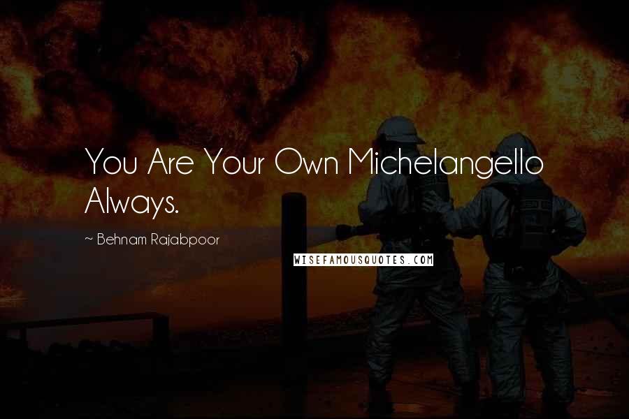 Behnam Rajabpoor Quotes: You Are Your Own Michelangello Always.