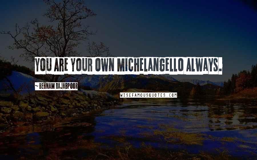 Behnam Rajabpoor Quotes: You Are Your Own Michelangello Always.