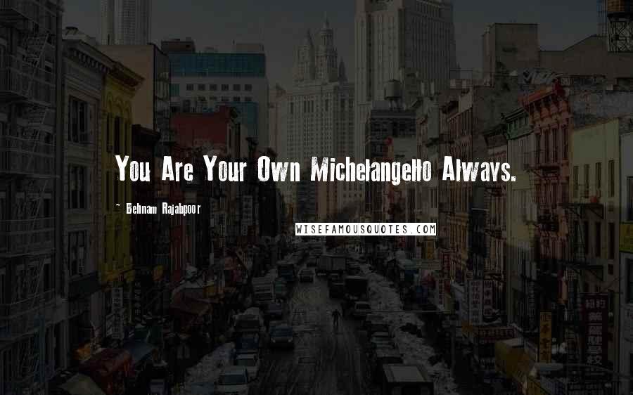 Behnam Rajabpoor Quotes: You Are Your Own Michelangello Always.