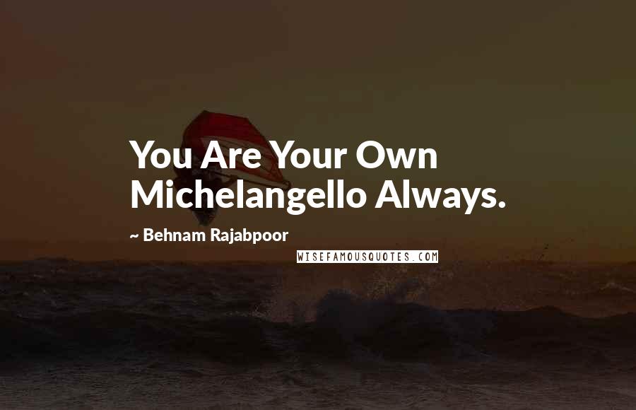 Behnam Rajabpoor Quotes: You Are Your Own Michelangello Always.