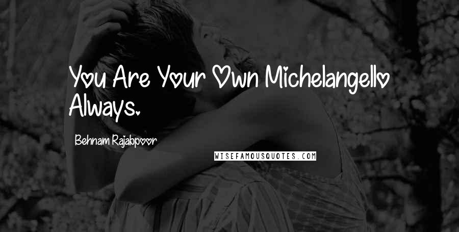 Behnam Rajabpoor Quotes: You Are Your Own Michelangello Always.