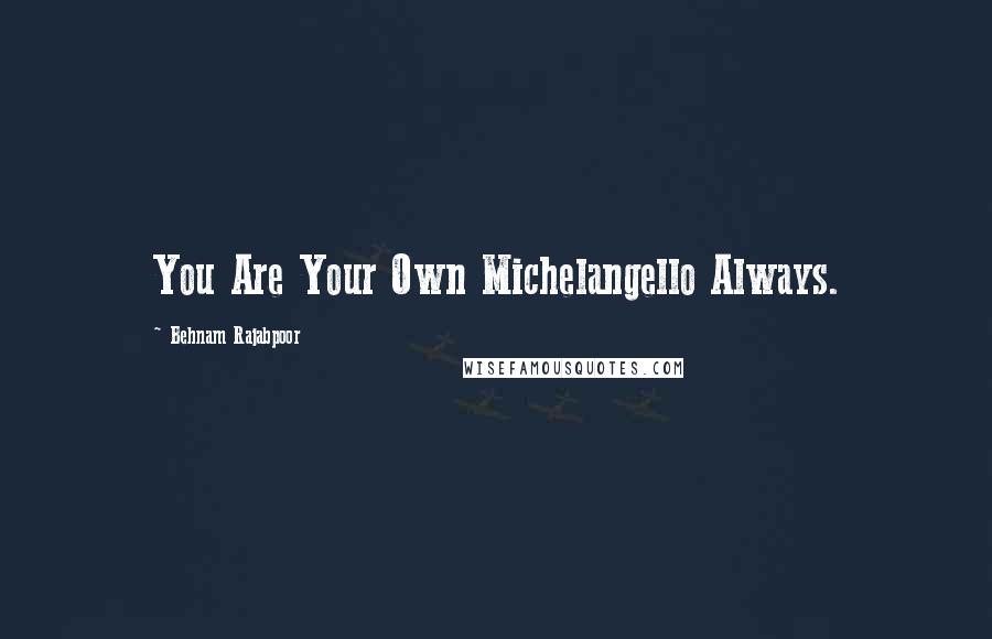 Behnam Rajabpoor Quotes: You Are Your Own Michelangello Always.